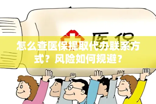 怎么查医保提取代办联系方式？风险如何规避？